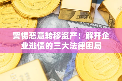 北京警惕恶意转移资产！解开企业逃债的三大法律困局
