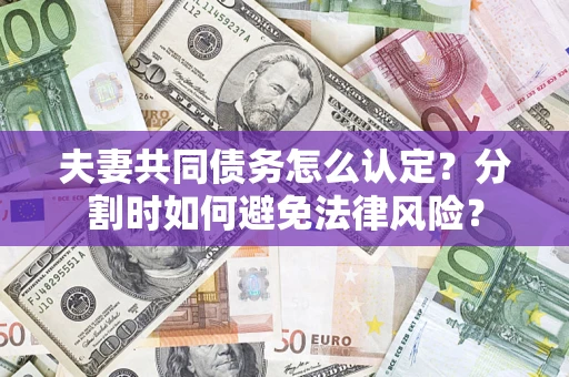 北京夫妻共同债务怎么认定？分割时如何避免法律风险？