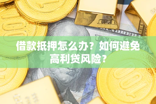北京借款抵押怎么办？如何避免高利贷风险？