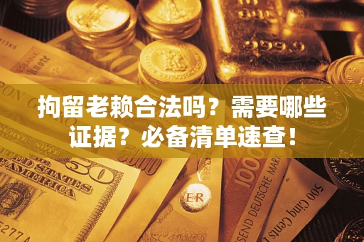 北京拘留老赖合法吗？需要哪些证据？必备清单速查！