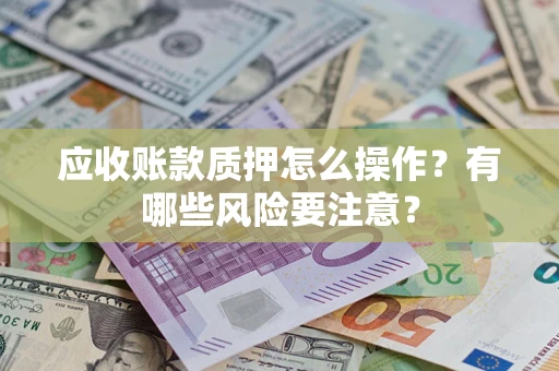 北京应收账款质押怎么操作？有哪些风险要注意？