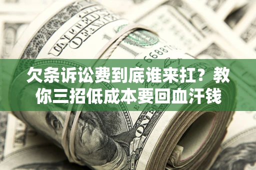 北京欠条诉讼费到底谁来扛？教你三招低成本要回血汗钱