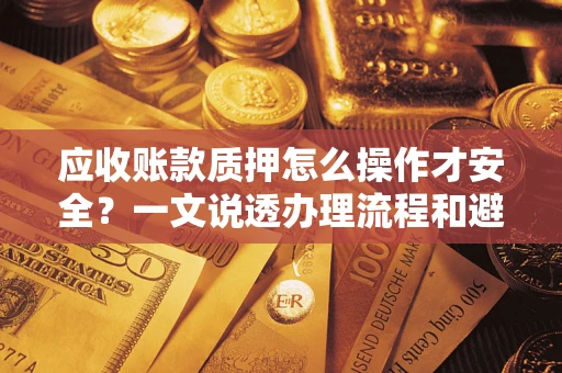 北京应收账款质押怎么操作才安全？一文说透办理流程和避险绝招