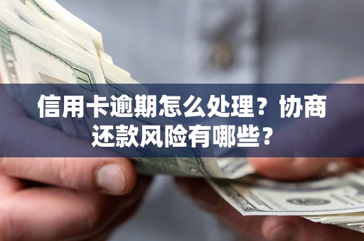 北京信用卡逾期怎么处理？协商还款风险有哪些？